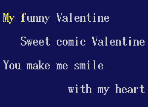 My funny Valentine

Sweet comic Valentine

You make me smile

with my heart