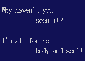 Why haven,t you
seen it?

I,m all for you
body and soul!