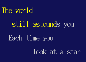The world
still astounds you

Each time you
look at a star