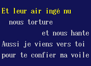 Et leur air ing nu

nous torture
et nous hante
Aussi je viens vers toi
pour te confier ma voile