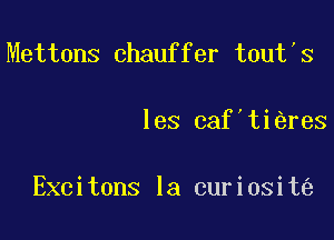 Mettons chauffer tout s

les caf'ti res

Excitons la curiosit