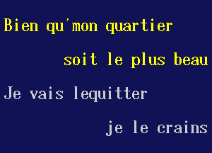 Bien qu'mon quartier

soit le plus beau

Je vais lequitter

je le crains