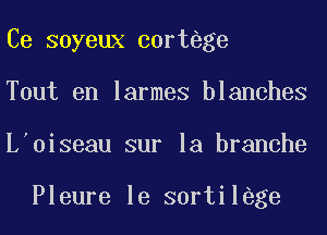 Ce soyeux cortege
Tout en larmes blanches
L'oiseau sur la branche

Pleure le sortilege