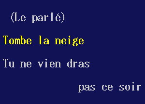 (Le par 1 (D

Tombe la neige
Tu ne vien dras

pas ce soir