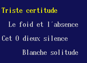 Triste certitude

Le foid et l'absence

Cet 0 dieux silence

Blanche solitude