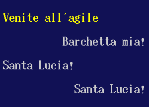 Venite all'agile

Barchetta mia!

Santa Lucia!
Santa Lucia!