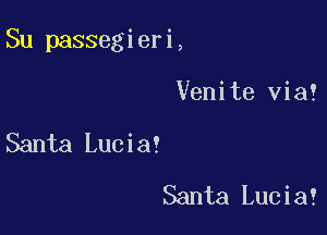 Su passegieri,

Venite via!

Santa Lucia!
Santa Lucia!