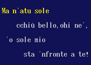 Ma n'atu sole

cchiu bell0,0hi ne,,

'0 sole mio

sta 'nfronte a te?