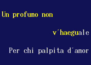 Un profumo non

v'haeguale

Per chi palpita d'amor