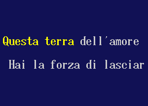 Questa terra dell'amore

Hai la forza di lasciar