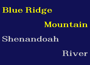 Blue Ridge

Mountain
Shenandoah

River