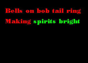 Bells 0n bob tail ring

Making spirits bright