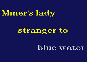 Minefs lady

stranger to

blue water