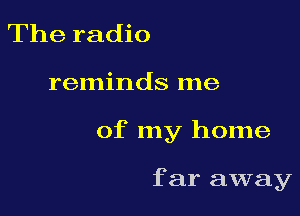 The radio

reminds me

of my home

f ar away