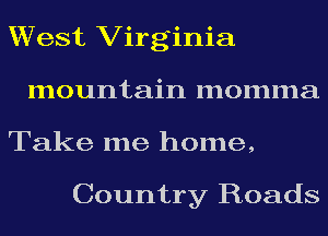 West Virginia
mountain momma
Take me home,

Country Roads