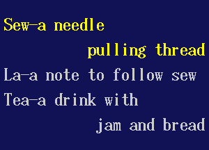 Sew-a needle
pulling thread

La-a note to follow sew
Tea-a drink with

jam and bread
