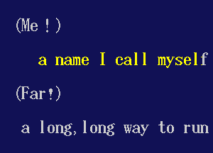 (Me !)
a name I call myself

(Far?)

3 long,long way to run