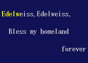 Edelweiss,Edelweiss,

Bless my homeland

forever