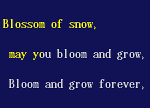 Blossom of snow,

may you bloom and grow,

Bloom and grow forever,
