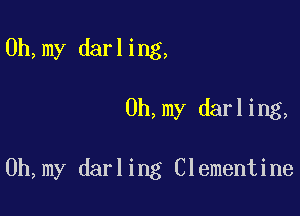 0h,my darling,

0h,my darling,

0h,my darling Clementine