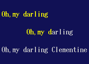 0h,my darling

0h,my darling

0h,my darling Clementine