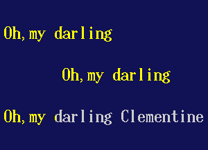 0h,my darling

0h,my darling

0h,my darling Clementine