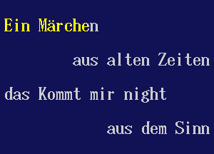 Ein Marchen

aus alten Zeiten

das Kommt mir night

aus dem Sinn