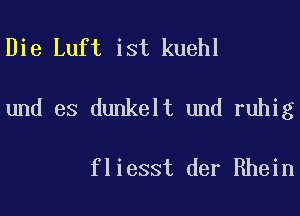 Die Luft ist kuehl
und es dunkelt und ruhig

fliesst der Rhein