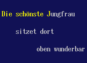 Die sch6nste Jungfrau

sitzet dort

oben wunderbar