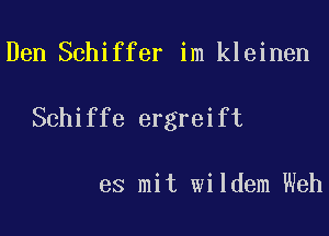 Den Schiffer im kleinen

Schiffe ergreift

es mit wildem Weh