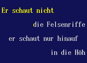 Er schaut nicht

die Felsenriffe

er schaut nur hinauf

in die H6h