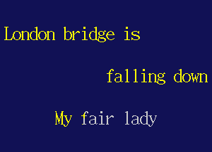 London bridge is

falling down

My fair lady