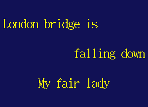 London bridge is

falling down

My fair lady