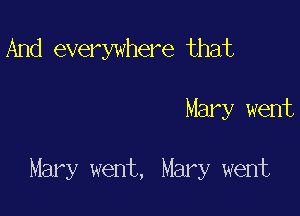 And everywhere that

Mary went

Mary went, Mary went