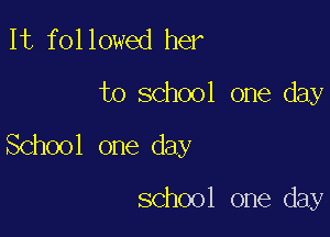 It followed her

to school one day

School one day

school one day