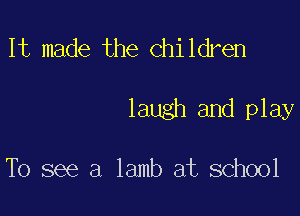 It made the children

laugh and play

To see a lamb at school
