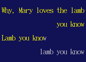 Why, Mary loves the lamb

you know

Lamb you know

lamb you know