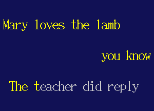 Mary loves the lamb

you know

The teacher did repl y