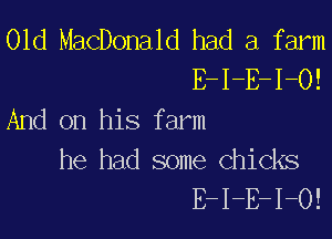 01d MacDonald had a farm
E-I-E-I-O!
And on his farm

he had some chicks
E-I-E-I-O!