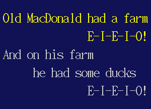 01d MacDonald had a farm
E-I-E-I-O!
And on his farm

he had some ducks
E-I-E-I-O!
