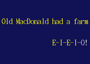 01d MacDonald had a farm

E-I-E-I-O!