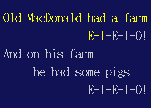 01d MacDonald had a farm
E-I-E-I-O!
And on his farm

he had some pigs
E-I-E-I-O!