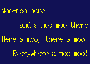 Moo-moo here
and a moo-moo there

Here a moo, there a moo

Everywhere a moo-moo!
