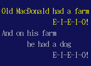01d MacDonald had a farm
E-I-E-I-O!
And on his farm

he had a dog
E-I-E-I-O!