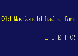 01d MacDonald had a farm

E-I-E-I-O!