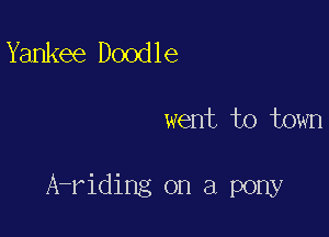Yankee Doodle

went to town

A-riding on a pony