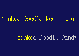 Yankee Doodle keep it up

Yankee Doodle Dandy