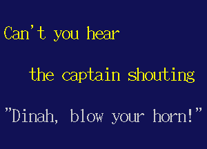 Can,t you hear

the captain shouting

Dinah, blow your horn!
