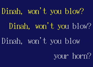 Dinah, won,t you blow?

Dinah, won,t you blow?

Dinah, won't you blow

your horn?