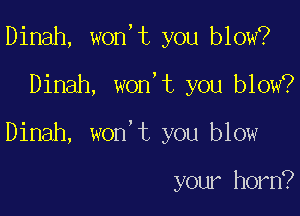 Dinah, won,t you blow?

Dinah, won,t you blow?

Dinah, won't you blow

your horn?
